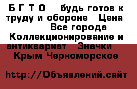 1.1) Б.Г.Т.О. - будь готов к труду и обороне › Цена ­ 390 - Все города Коллекционирование и антиквариат » Значки   . Крым,Черноморское